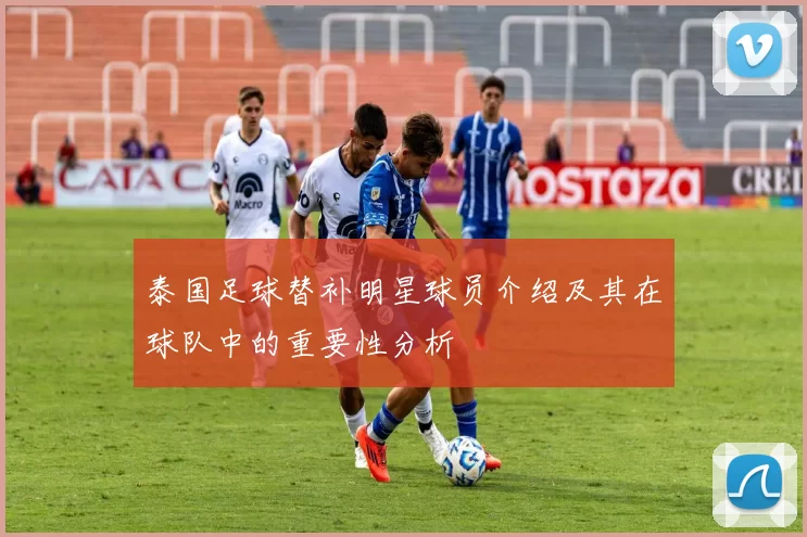 泰国足球替补明星球员介绍及其在球队中的重要性分析