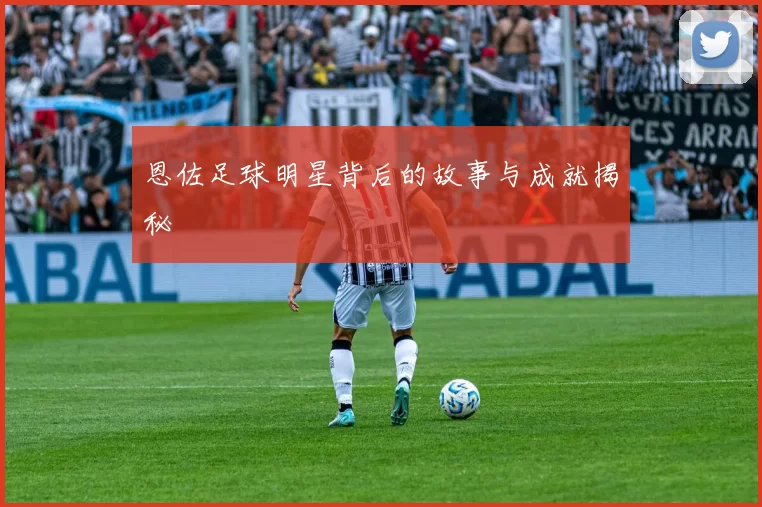 恩佐足球明星背后的故事与成就揭秘