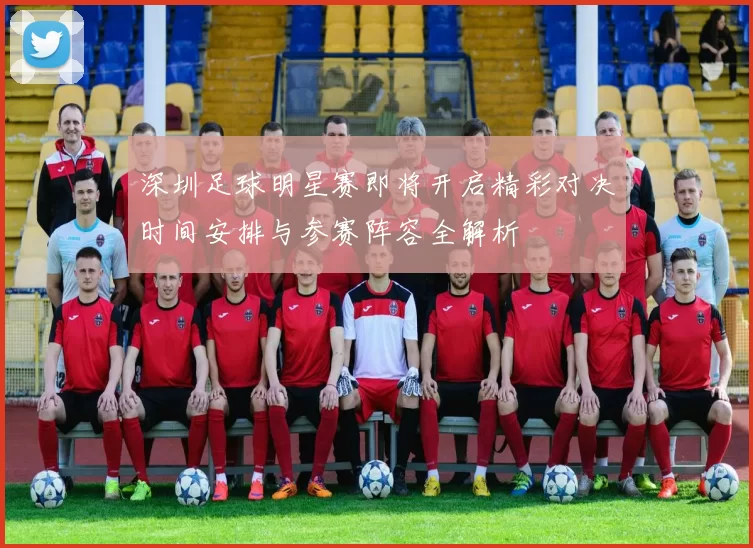 深圳足球明星赛即将开启精彩对决时间安排与参赛阵容全解析