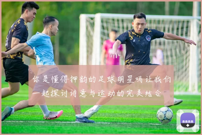 你是懂得押韵的足球明星吗让我们一起探讨诗意与运动的完美结合