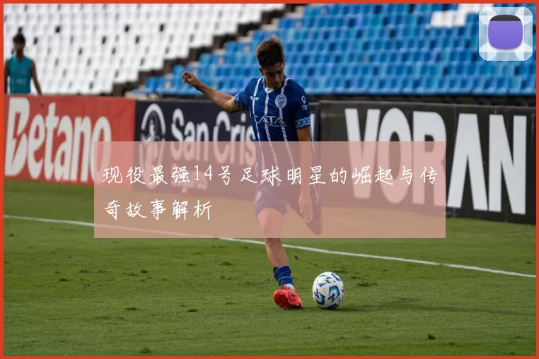现役最强14号足球明星的崛起与传奇故事解析