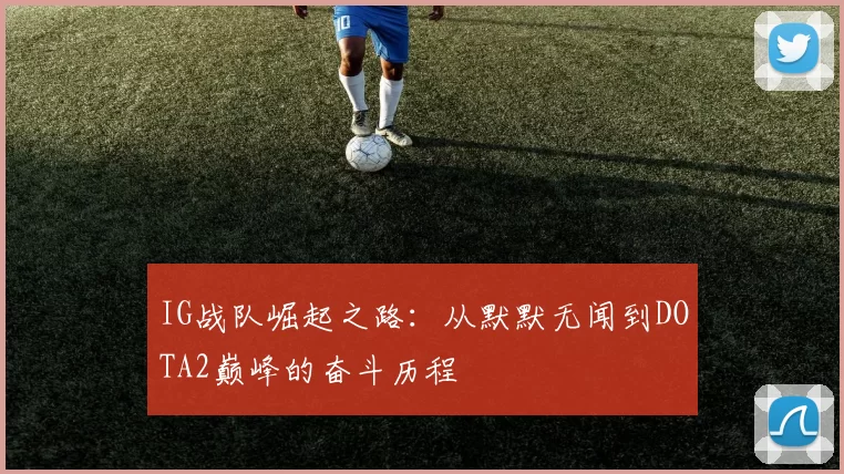 IG战队崛起之路：从默默无闻到DOTA2巅峰的奋斗历程