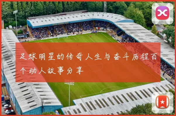 足球明星的传奇人生与奋斗历程百个动人故事分享