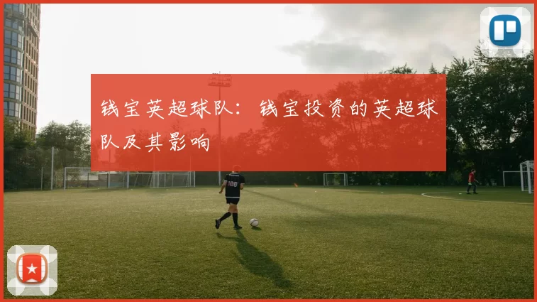 钱宝英超球队：钱宝投资的英超球队及其影响