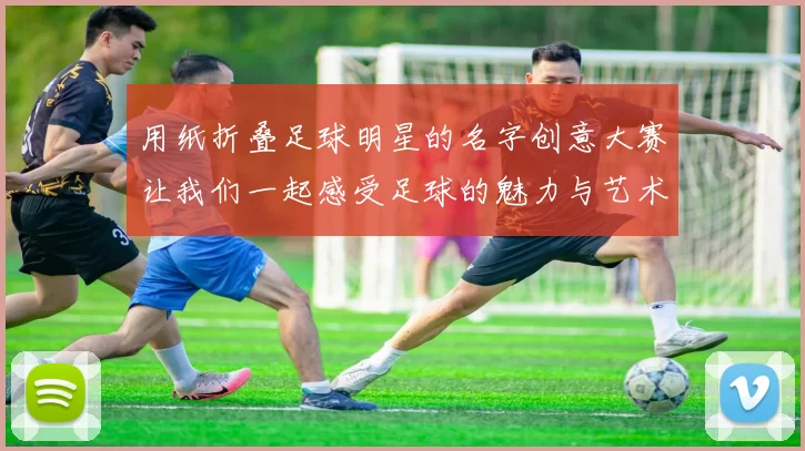 用纸折叠足球明星的名字创意大赛让我们一起感受足球的魅力与艺术的结合