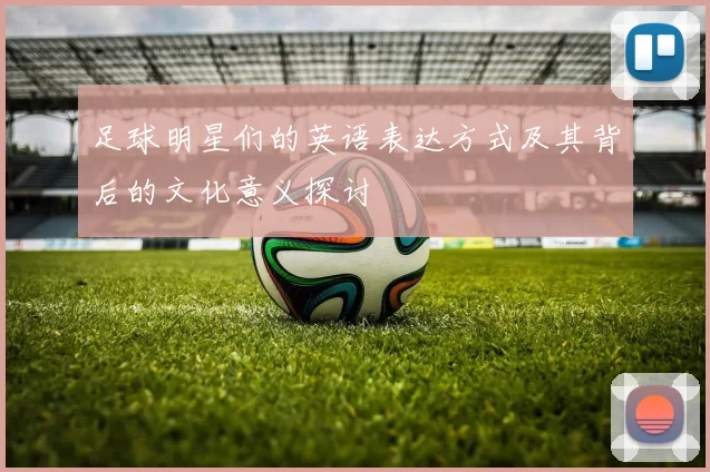 足球明星们的英语表达方式及其背后的文化意义探讨