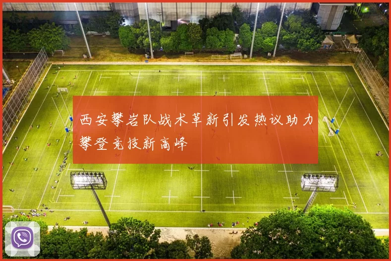 西安攀岩队战术革新引发热议助力攀登竞技新高峰