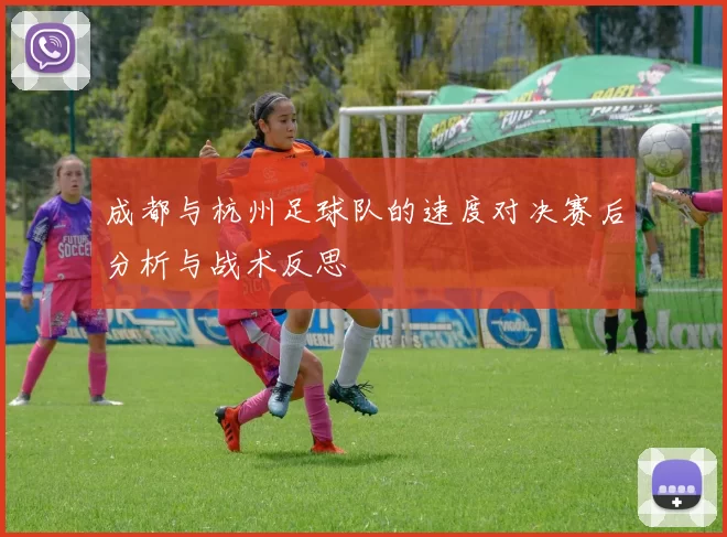 成都与杭州足球队的速度对决赛后分析与战术反思