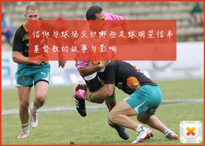 信仰与球场交织哪些足球明星信奉基督教的故事与影响
