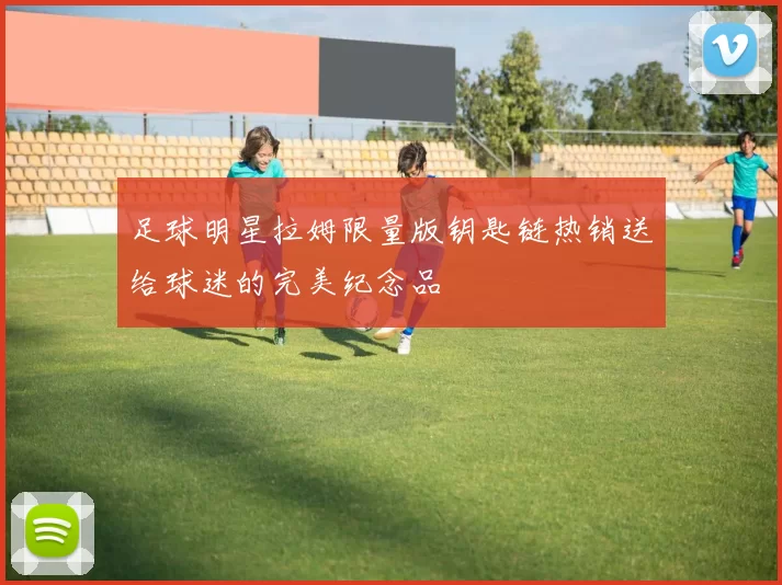 足球明星拉姆限量版钥匙链热销送给球迷的完美纪念品