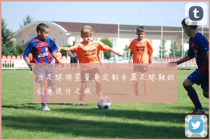为足球明星量身定制专属足球鞋的创意设计之旅