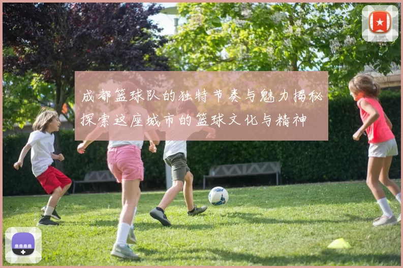 成都篮球队的独特节奏与魅力揭秘探索这座城市的篮球文化与精神
