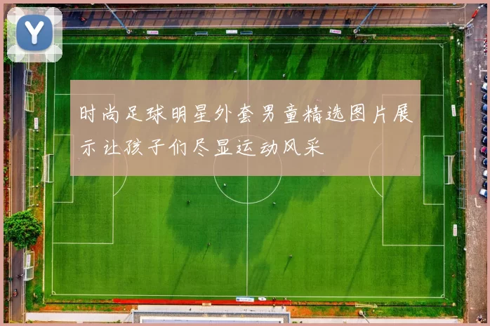时尚足球明星外套男童精选图片展示让孩子们尽显运动风采
