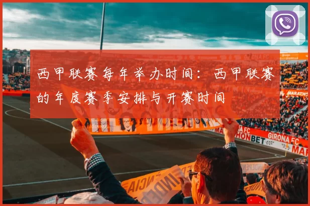 西甲联赛每年举办时间：西甲联赛的年度赛季安排与开赛时间