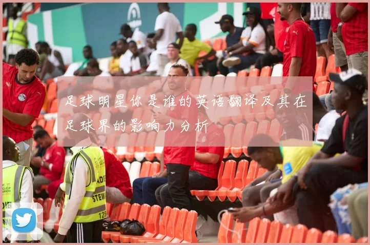 足球明星你是谁的英语翻译及其在足球界的影响力分析