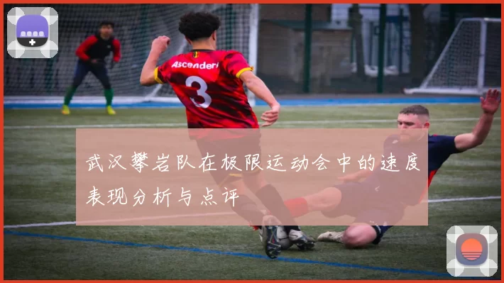武汉攀岩队在极限运动会中的速度表现分析与点评