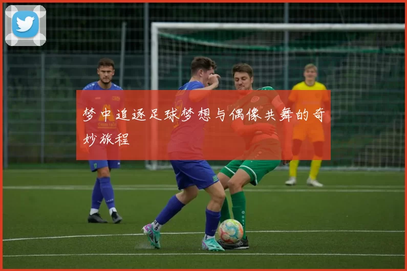 梦中追逐足球梦想与偶像共舞的奇妙旅程