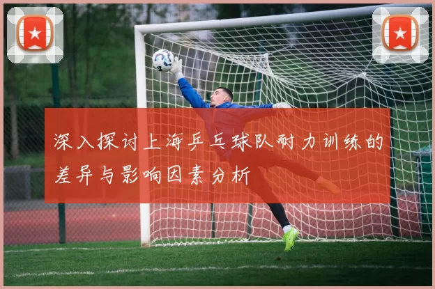 深入探讨上海乒乓球队耐力训练的差异与影响因素分析