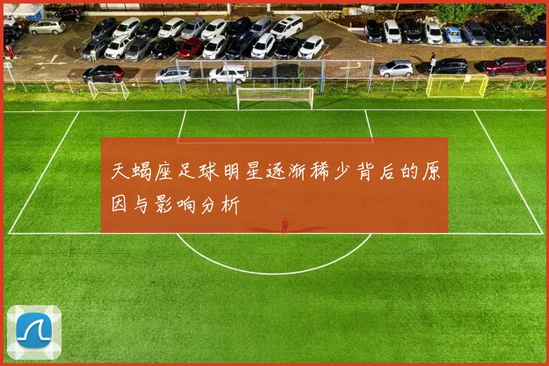 天蝎座足球明星逐渐稀少背后的原因与影响分析