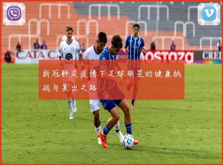 新冠肺炎疫情下足球明星的健康挑战与复出之路