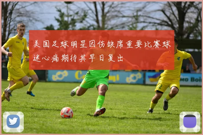 美国足球明星因伤缺席重要比赛球迷心痛期待其早日复出