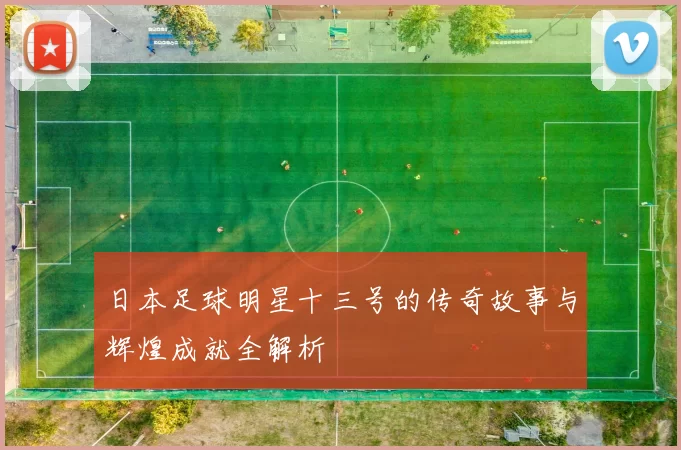 日本足球明星十三号的传奇故事与辉煌成就全解析