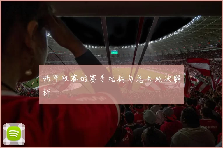 西甲联赛的赛季结构与总共轮次解析