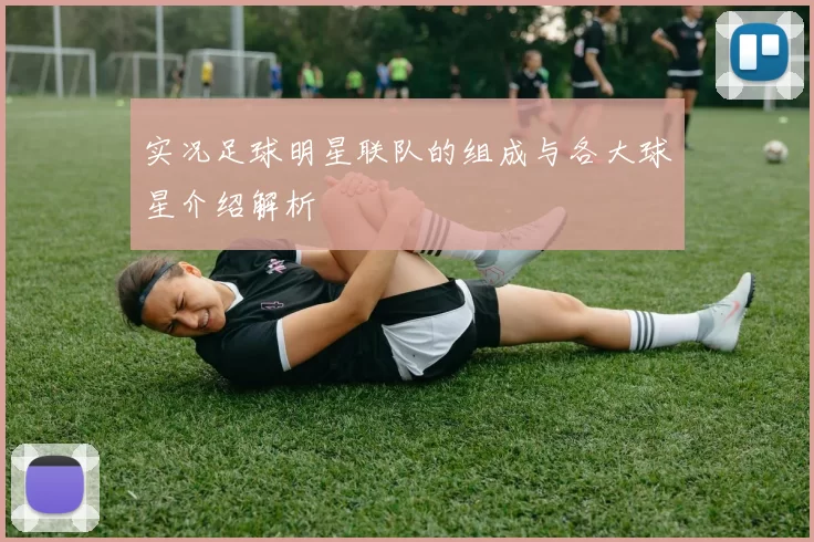 实况足球明星联队的组成与各大球星介绍解析