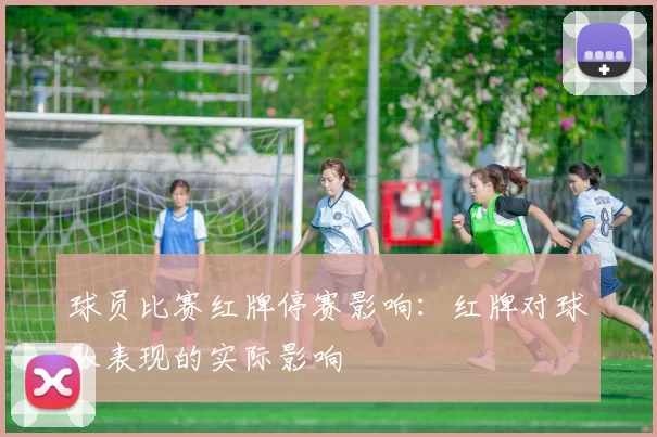 球员比赛红牌停赛影响：红牌对球队表现的实际影响