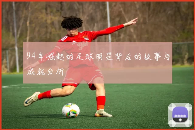 94年崛起的足球明星背后的故事与成就分析