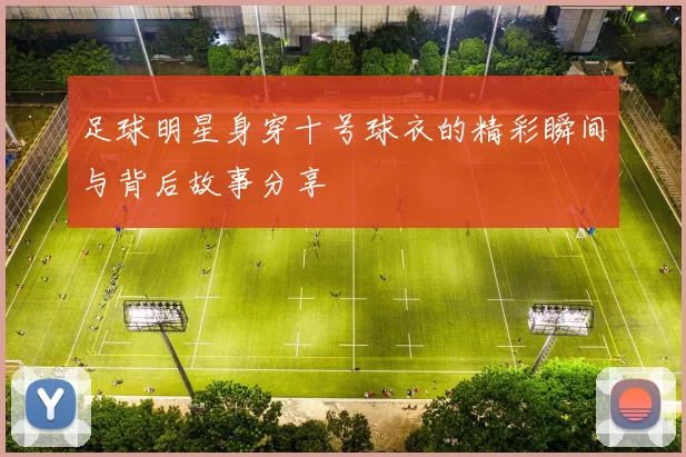 足球明星身穿十号球衣的精彩瞬间与背后故事分享