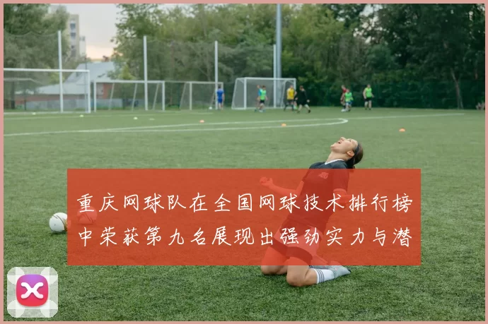 重庆网球队在全国网球技术排行榜中荣获第九名展现出强劲实力与潜力