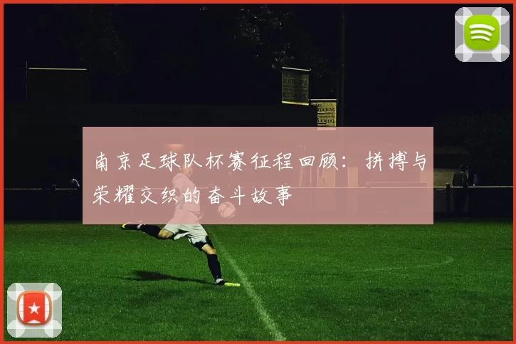 南京足球队杯赛征程回顾：拼搏与荣耀交织的奋斗故事