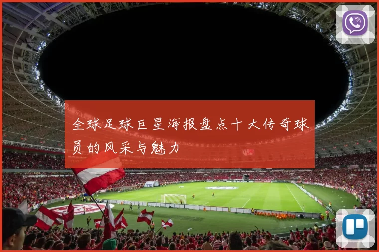 全球足球巨星海报盘点十大传奇球员的风采与魅力