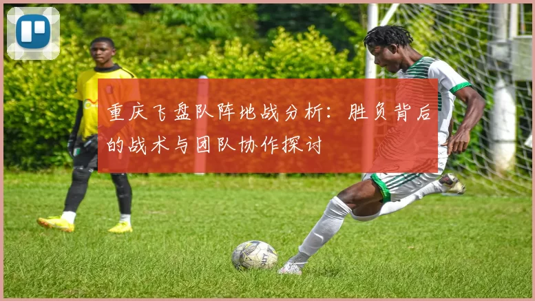 重庆飞盘队阵地战分析：胜负背后的战术与团队协作探讨