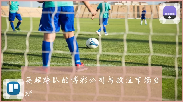 英超球队的博彩公司与投注市场分析