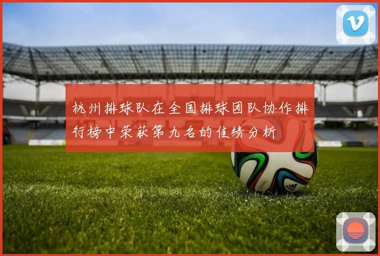 杭州排球队在全国排球团队协作排行榜中荣获第九名的佳绩分析