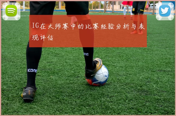 IG在大师赛中的比赛经验分析与表现评估