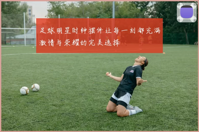 足球明星时钟摆件让每一刻都充满激情与荣耀的完美选择