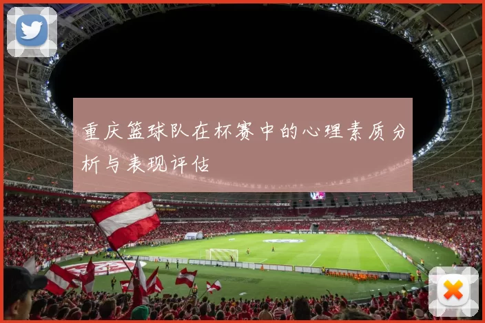 重庆篮球队在杯赛中的心理素质分析与表现评估