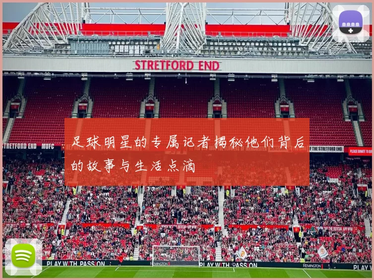 足球明星的专属记者揭秘他们背后的故事与生活点滴
