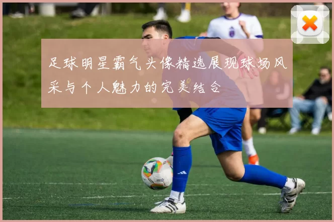 足球明星霸气头像精选展现球场风采与个人魅力的完美结合