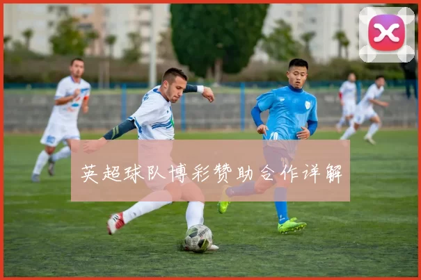 英超球队博彩赞助合作详解