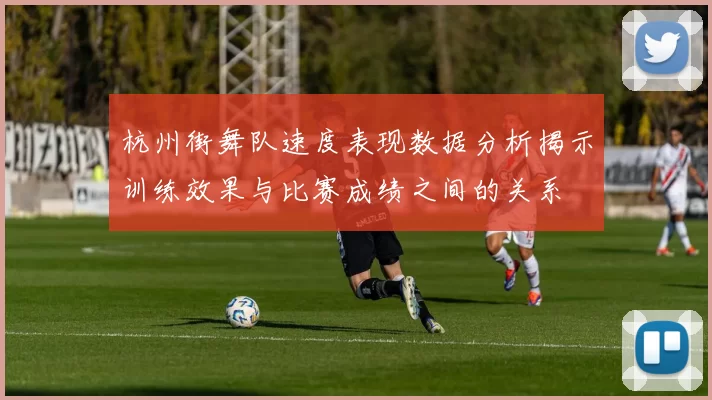 杭州街舞队速度表现数据分析揭示训练效果与比赛成绩之间的关系