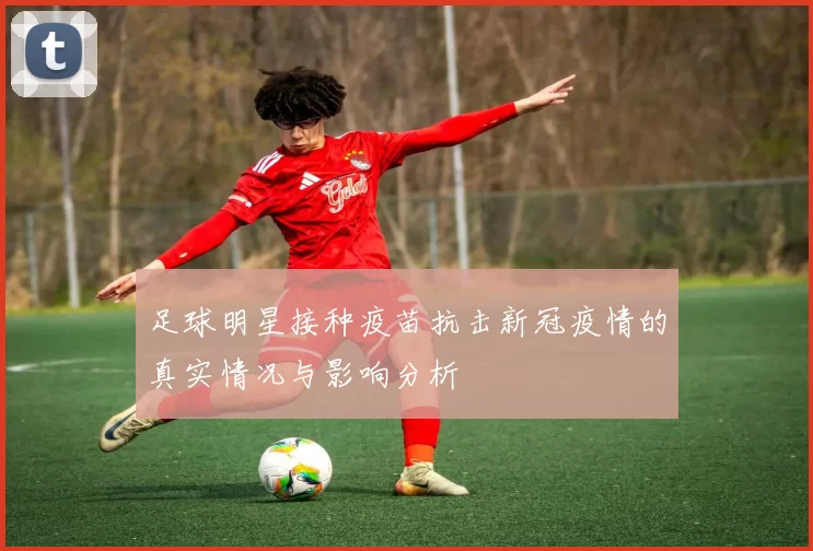 足球明星接种疫苗抗击新冠疫情的真实情况与影响分析