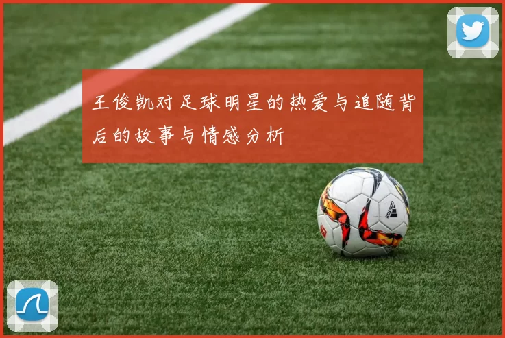 王俊凯对足球明星的热爱与追随背后的故事与情感分析