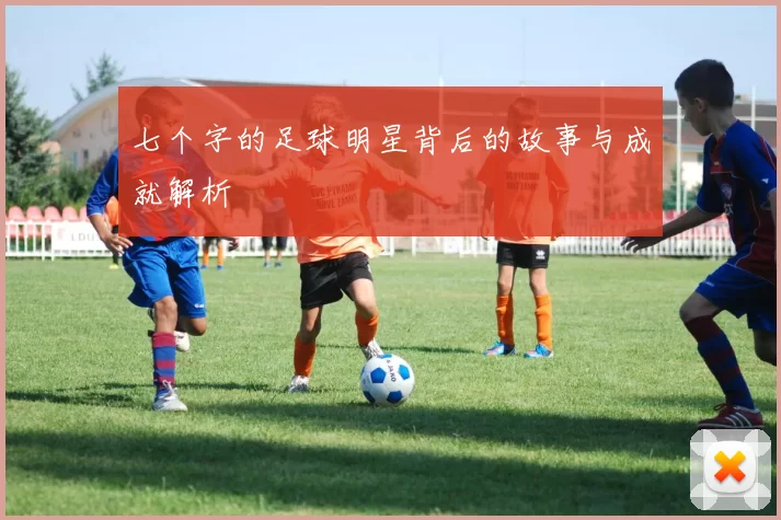 七个字的足球明星背后的故事与成就解析