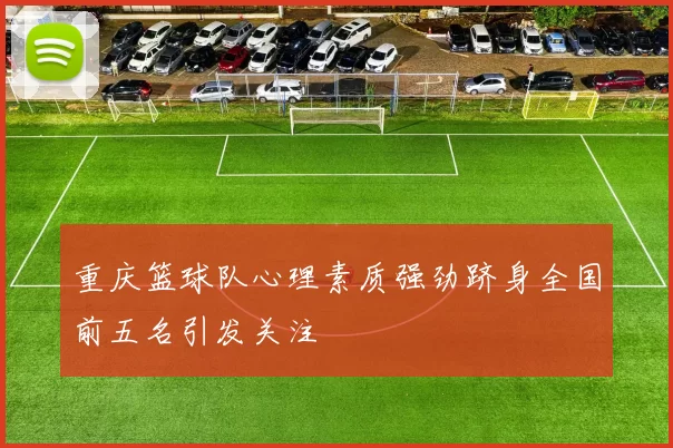 重庆篮球队心理素质强劲跻身全国前五名引发关注