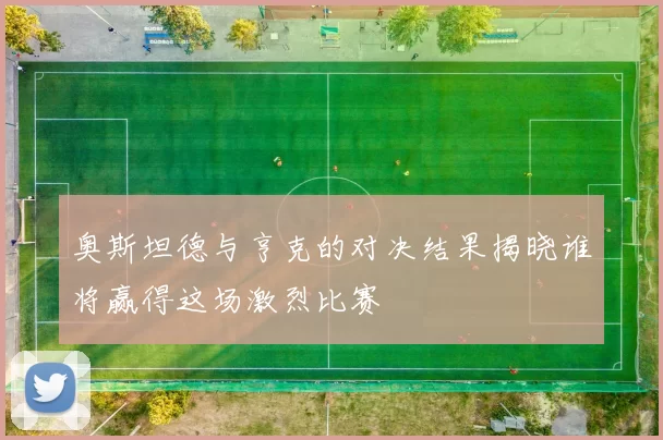 奥斯坦德与亨克的对决结果揭晓谁将赢得这场激烈比赛
