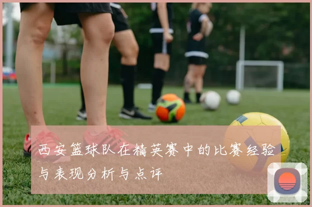 西安篮球队在精英赛中的比赛经验与表现分析与点评